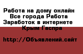 Работа на дому-онлайн - Все города Работа » Заработок в интернете   . Крым,Гаспра